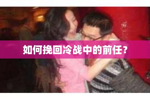 如何挽回冷战中的前任？