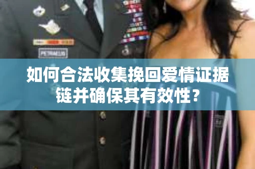 如何合法收集挽回爱情证据链并确保其有效性? 如何合法收集挽回爱情证据链并确保其有效性?