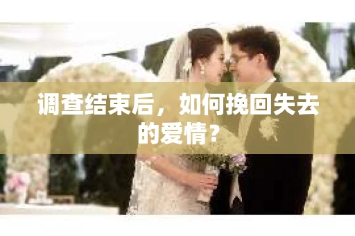 调查结束后，如何挽回失去的爱情？
