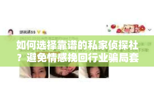 如何选择靠谱的私家侦探社？避免情感挽回行业骗局套路的实用指南