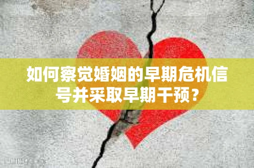 如何察觉婚姻的早期危机信号并采取早期干预？