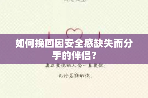如何挽回因安全感缺失而分手的伴侣? 如何挽回因安全感缺失而分手的伴侣?
