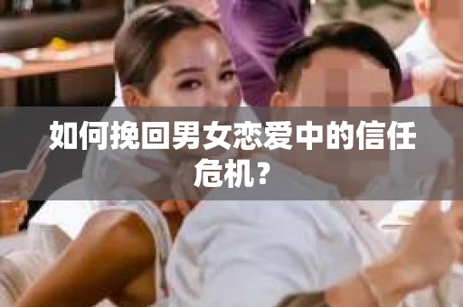 如何挽回男女恋爱中的信任危机？