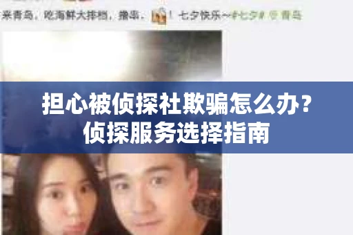 担心被侦探社欺骗怎么办？侦探服务选择指南