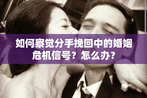 如何察觉分手挽回中的婚姻危机信号？怎么办？