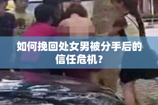 如何挽回处女男被分手后的信任危机? 如何挽回处女男被分手后的信任危机?