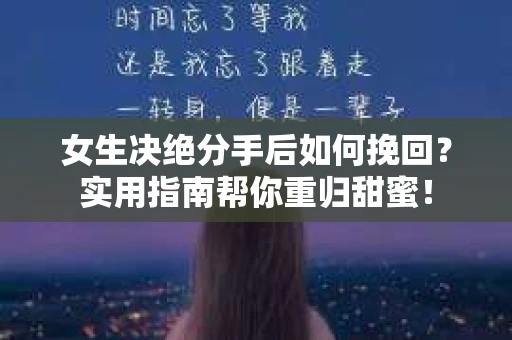 女生决绝分手后如何挽回？实用指南帮你重归甜蜜！