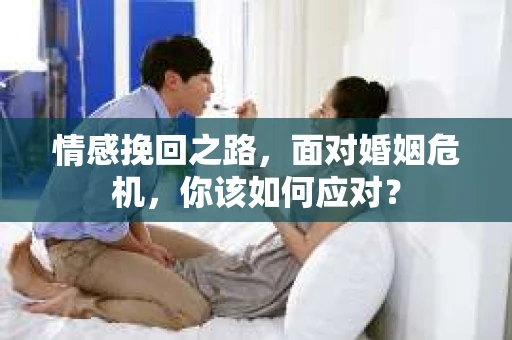 情感挽回之路,面对婚姻危机,你该如何应对? 情感挽回之路,面对婚姻危机,你该如何应对?