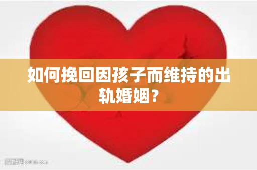如何挽回因孩子而维持的出轨婚姻？