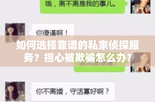 如何选择靠谱的私家侦探服务？担心被欺骗怎么办？