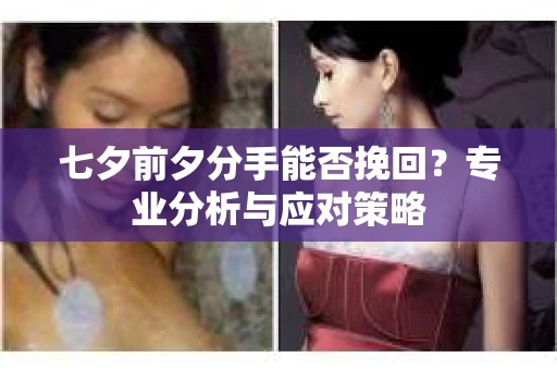 七夕前夕分手能否挽回？专业分析与应对策略