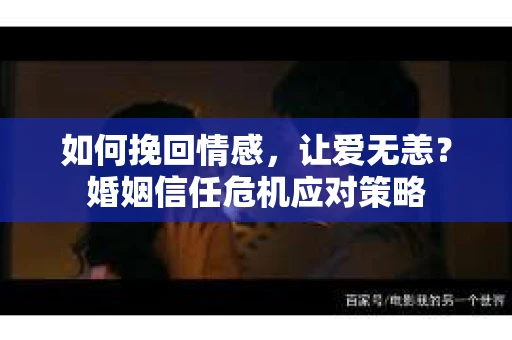 如何挽回情感，让爱无恙？婚姻信任危机应对策略