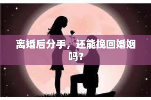 离婚后分手,还能挽回婚姻吗? 离婚后分手,还能挽回婚姻吗?