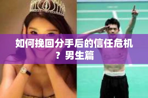 如何挽回分手后的信任危机?男生篇 如何挽回分手后的信任危机?男生篇