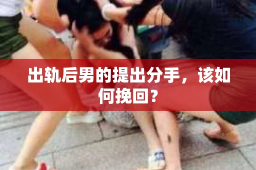 出轨后男的提出分手,该如何挽回? 出轨后男的提出分手,该如何挽回?