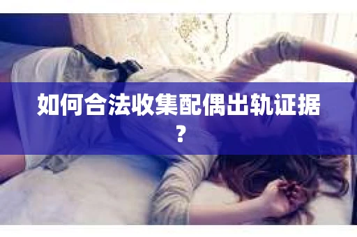 如何合法收集配偶出轨证据？