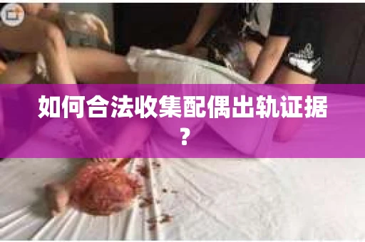如何合法收集配偶出轨证据？