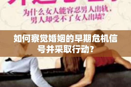 如何察觉婚姻的早期危机信号并采取行动？