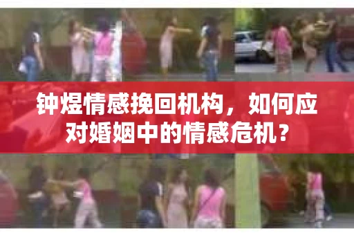 钟煜情感挽回机构，如何应对婚姻中的情感危机？