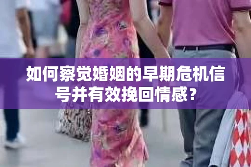 如何察觉婚姻的早期危机信号并有效挽回情感? 如何察觉婚姻的早期危机信号并有效挽回情感?
