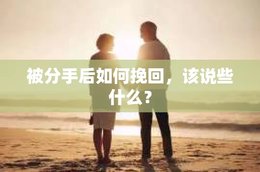 被分手后如何挽回，该说些什么？