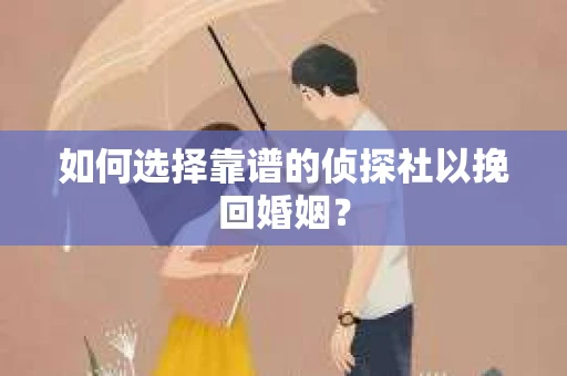 如何选择靠谱的侦探社以挽回婚姻？