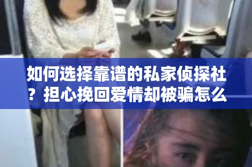 如何选择靠谱的私家侦探社？担心挽回爱情却被骗怎么办？