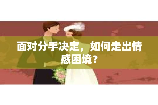 面对分手决定，如何走出情感困境？