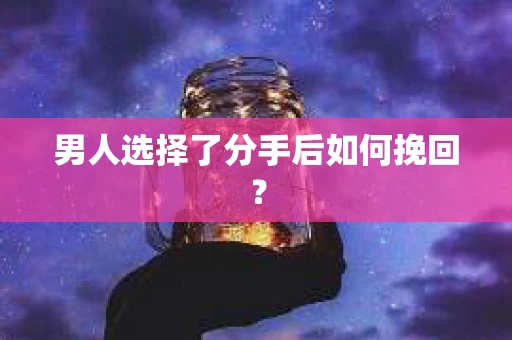 男人选择了分手后如何挽回? 男人选择了分手后如何挽回?