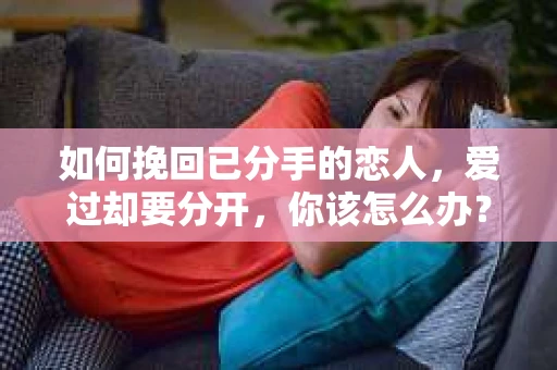 如何挽回已分手的恋人，爱过却要分开，你该怎么办？