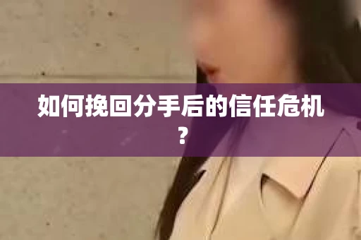 如何挽回分手后的信任危机? 如何挽回分手后的信任危机?