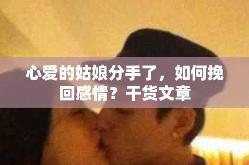 心爱的姑娘分手了，如何挽回感情？干货文章