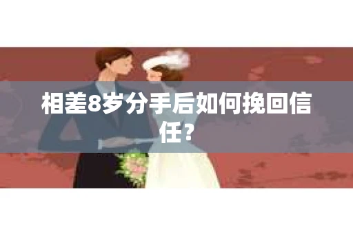 相差8岁分手后如何挽回信任？