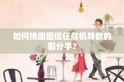 如何挽回因信任危机导致的假分手？