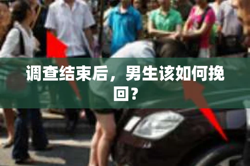 调查结束后，男生该如何挽回？