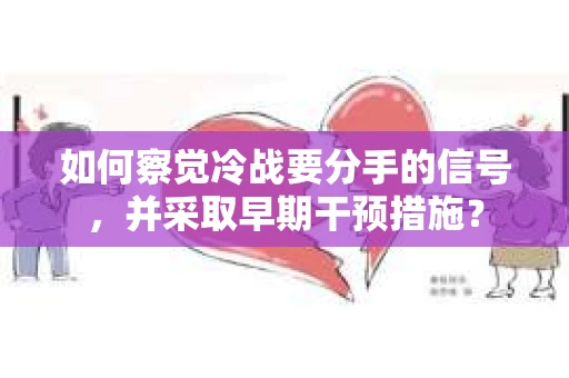 如何察觉冷战要分手的信号，并采取早期干预措施？