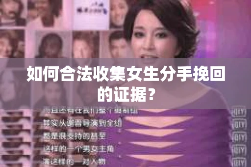 如何合法收集女生分手挽回的证据？