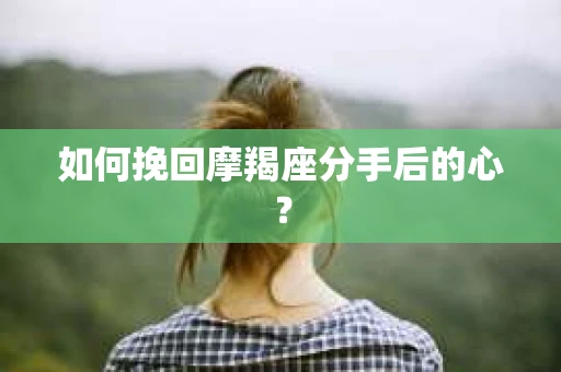 如何挽回摩羯座分手后的心？