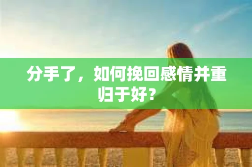 分手了，如何挽回感情并重归于好？