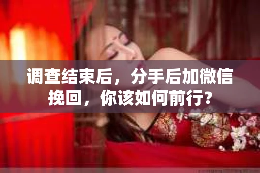 调查结束后，分手后加微信挽回，你该如何前行？