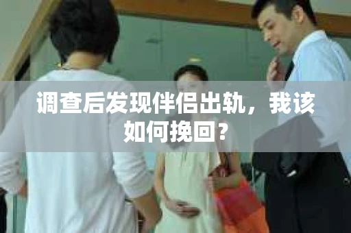调查后发现伴侣出轨，我该如何挽回？