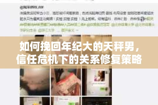 如何挽回年纪大的天秤男，信任危机下的关系修复策略