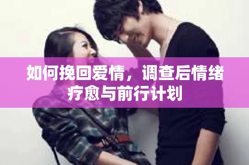 如何挽回爱情，调查后情绪疗愈与前行计划