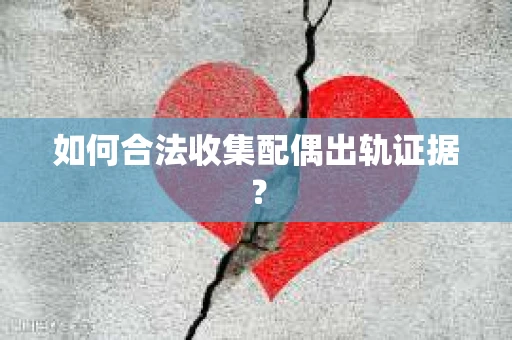 如何合法收集配偶出轨证据？