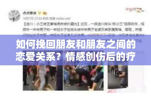 如何挽回朋友和朋友之间的恋爱关系?情感创伤后的疗愈与决策之路 如何挽回朋友和朋友之间的恋爱关系?情感创伤后的疗愈与决策之路