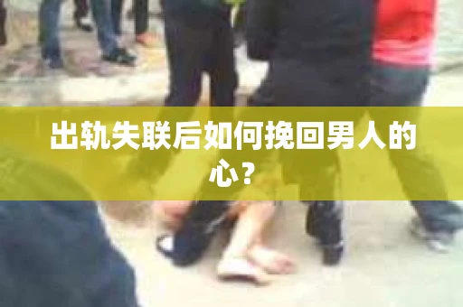 出轨失联后如何挽回男人的心？