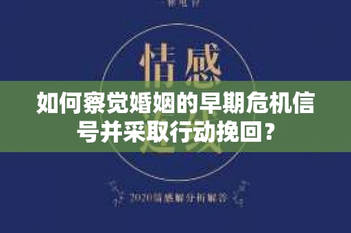 如何察觉婚姻的早期危机信号并采取行动挽回？