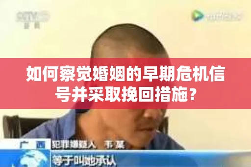 如何察觉婚姻的早期危机信号并采取挽回措施？