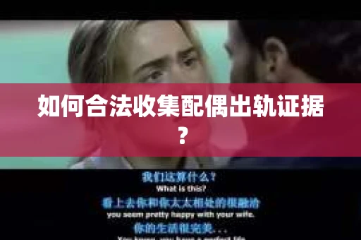 如何合法收集配偶出轨证据? 如何合法收集配偶出轨证据?