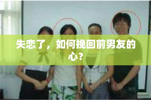 失恋了，如何挽回前男友的心？